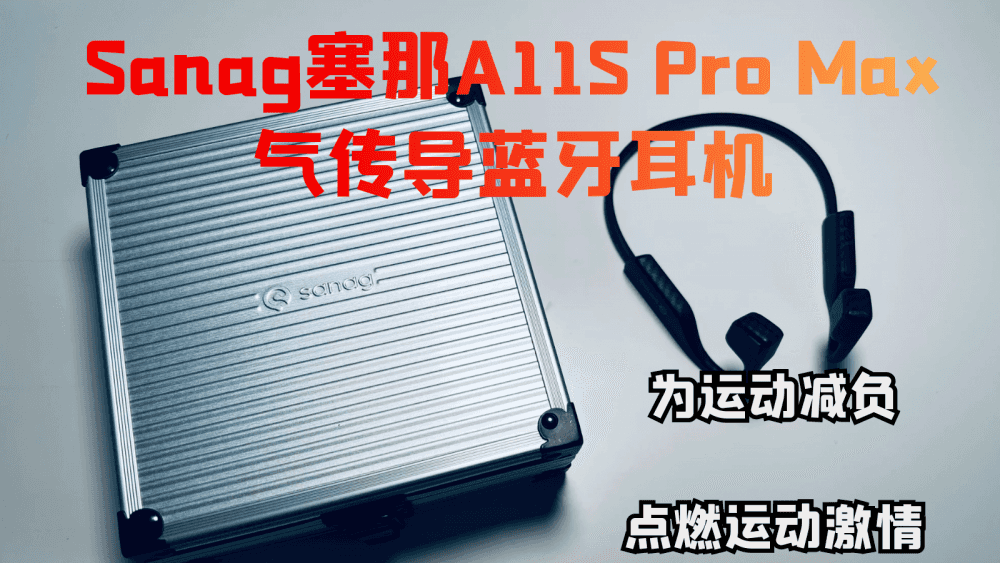 Sanag A11S Pro Max气传导蓝牙耳机，为运动减负，点燃运动激情