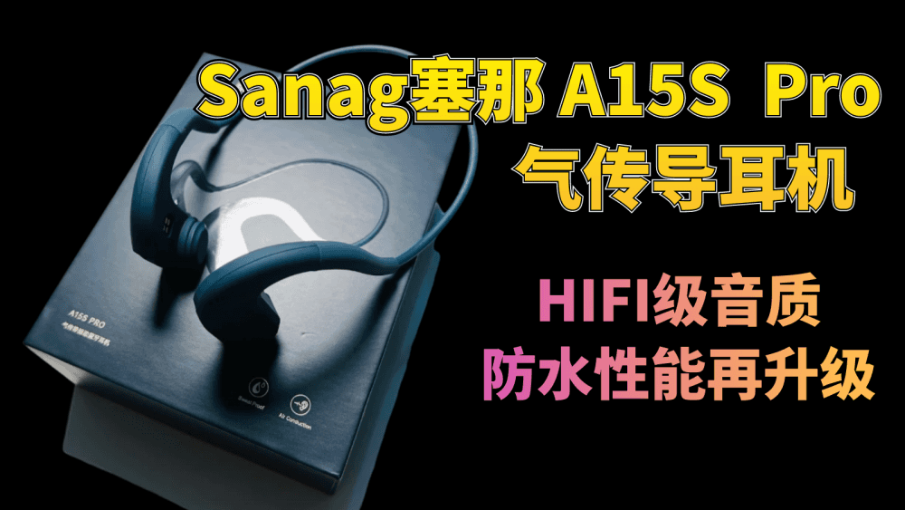 Sanag塞那A15S Pro气传导耳机使用评测：HIFI级音质，防水性能再升级
