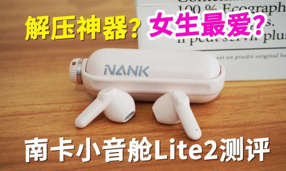 听歌解压送女生的惊喜礼物，南卡小音舱Lite2蓝牙耳机测评