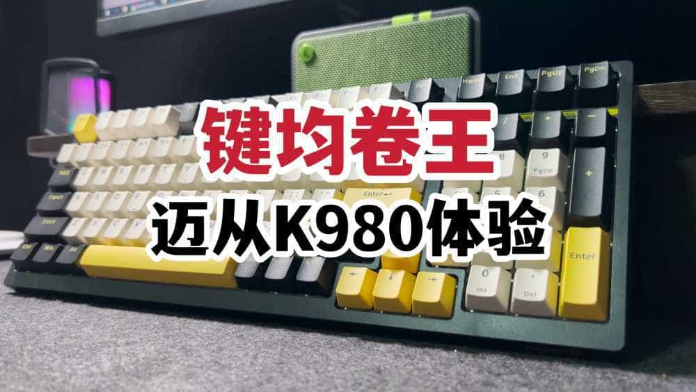 键均卷王？迈从K980机械键盘体验！