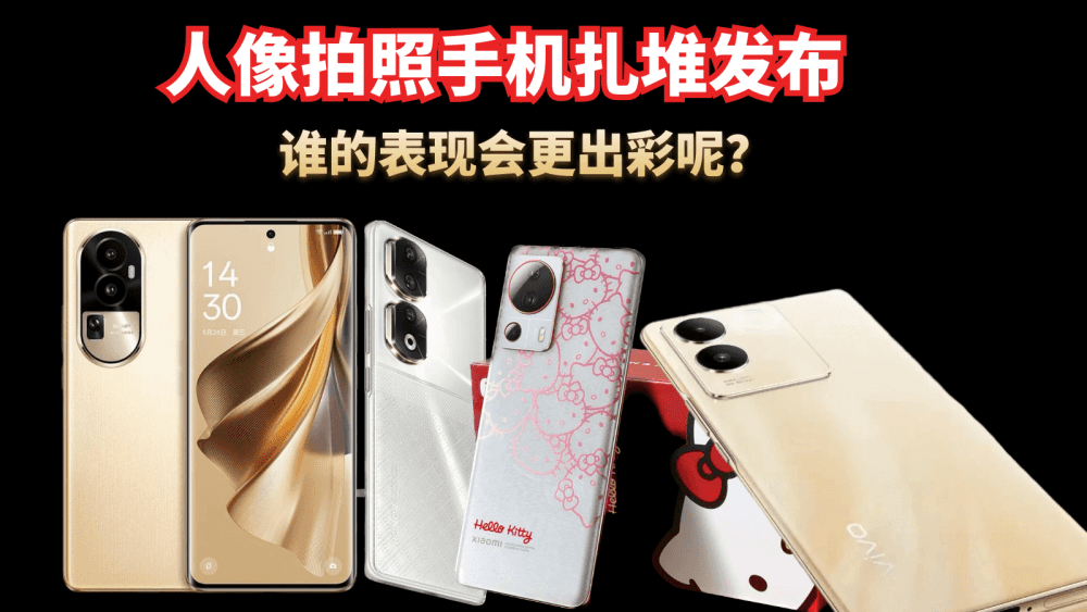 5月底将有多款人像拍照手机扎堆发布，谁的表现会更出彩呢？