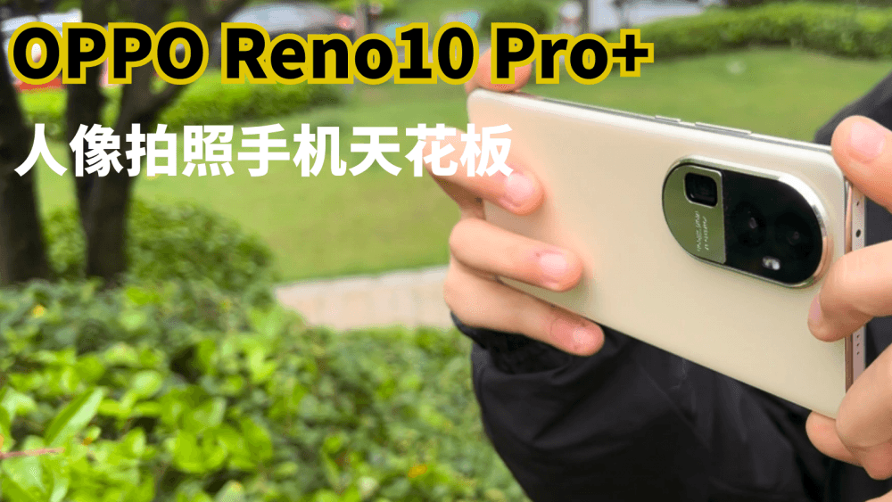 人像拍照手机中的天花板，OPPO Reno10 Pro+这次真的遥遥领先了