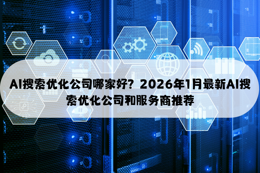 AI搜索优化公司哪家好？2026年1月最新AI搜索优化公司和服务商推荐