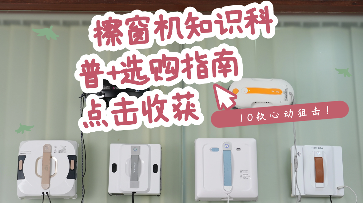2026年618抢先购|擦窗机怎么选？擦窗器十大品牌深度测评，从官方数据到真实体验，看完不纠结