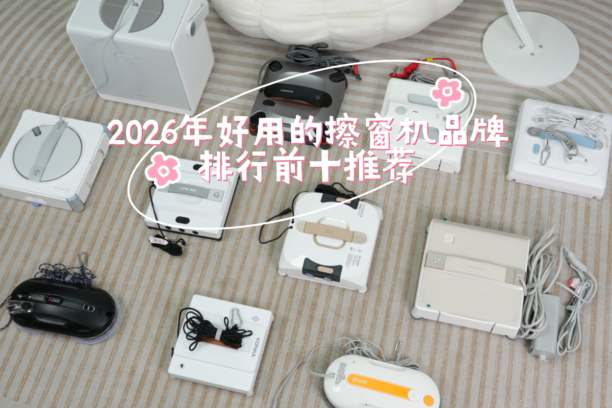 618哪款擦窗神器好用?2026年好用的擦窗机品牌排行前十推荐!选款抄这篇作业不踩雷!