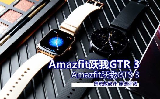 别盯着苹果不放，国产表也值得一试！Amazfit跃我GTR 3、GTS 3评测