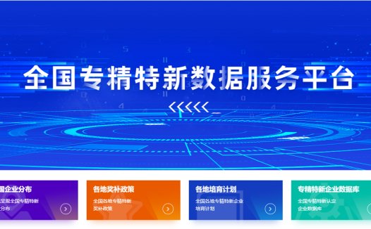 “全国专精特新数据服务平台”升级上线，新推各地培育计划、奖补政策排行等