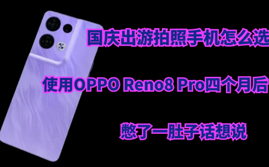 国庆出游拍照手机怎么选？使用OPPO Reno8 Pro四个月后，憋了一肚子话想说