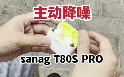 主动降噪！sanag塞那T80S PRO无线耳机开箱上手！