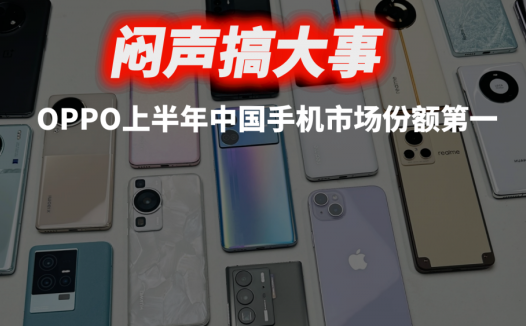闷声搞大事，OPPO势不可挡，是上半年中国手机市场份额第一的厂商