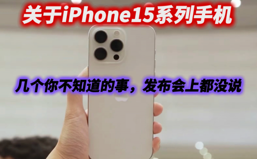 关于iPhone15系列手机，几个你不知道的事，发布会上都没说