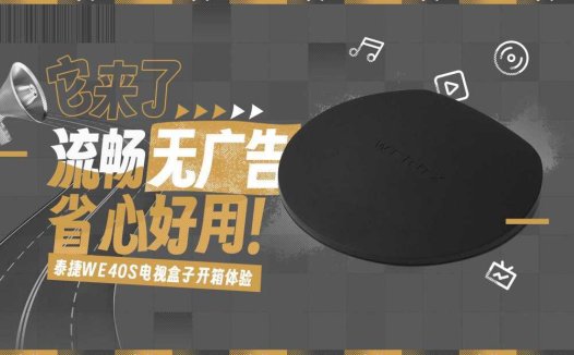 流畅、无广告、安装自由的电视盒子是什么体验？泰捷WE40S开箱