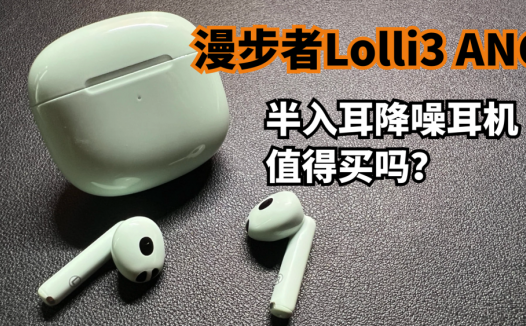 设计师胆儿挺肥！漫步者Lolli3 ANC半入耳降噪耳机，值得买吗？