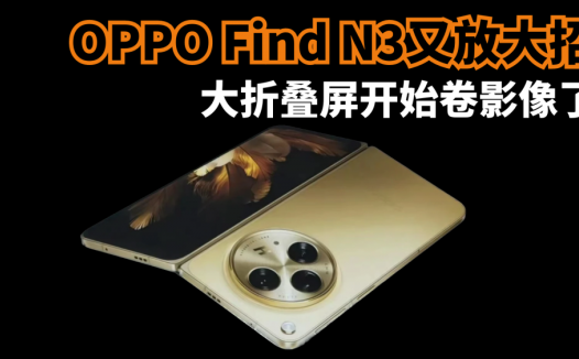 OPPO Find N3又放大招，大折叠屏开始卷影像了