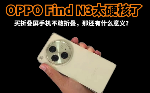 OPPO Find N3太硬核了，买折叠屏手机不敢折叠，那还有什么意义？