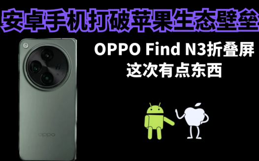 安卓手机打破苹果生态壁垒，OPPO Find N3折叠屏这次有点东西