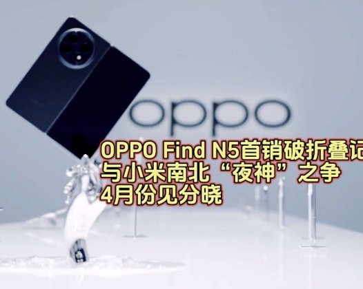 OPPO Find N5首销破折叠记录，与小米南北“夜神”之争，4月份见分晓