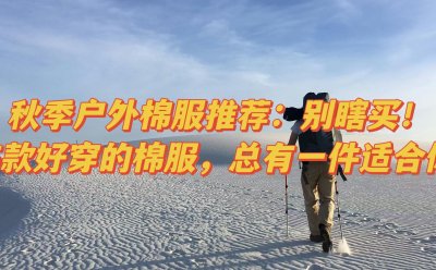 秋季户外棉服推荐：别瞎买！5款好穿的棉服，总有一件适合你
